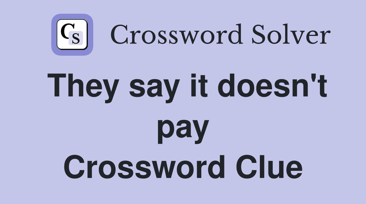 They say it doesn't pay Crossword Clue