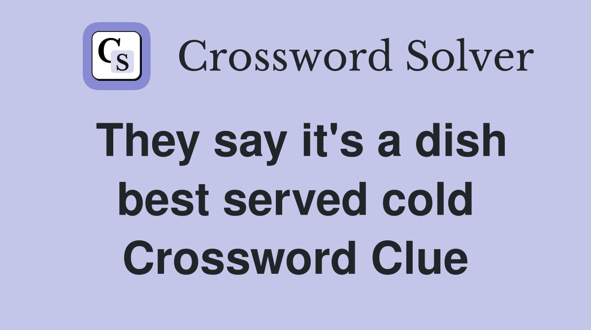 They say it's a dish best served cold Crossword Clue