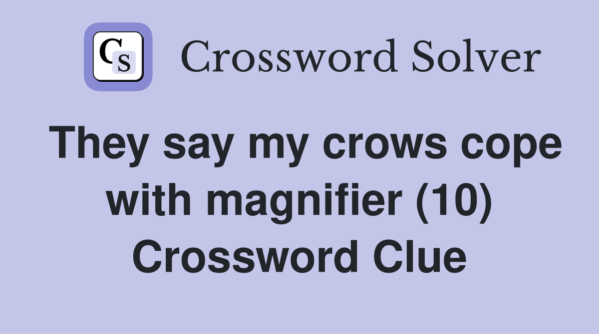 They say my crows cope with magnifier (10) Crossword Clue