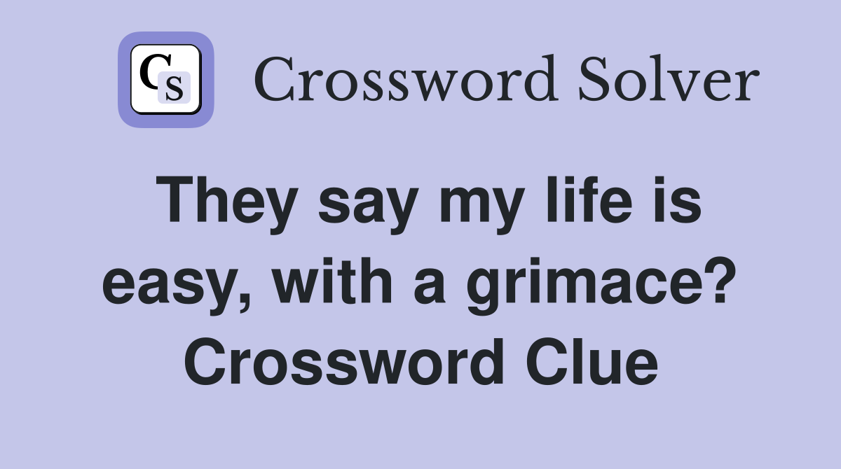 They say my life is easy, with a grimace? Crossword Clue