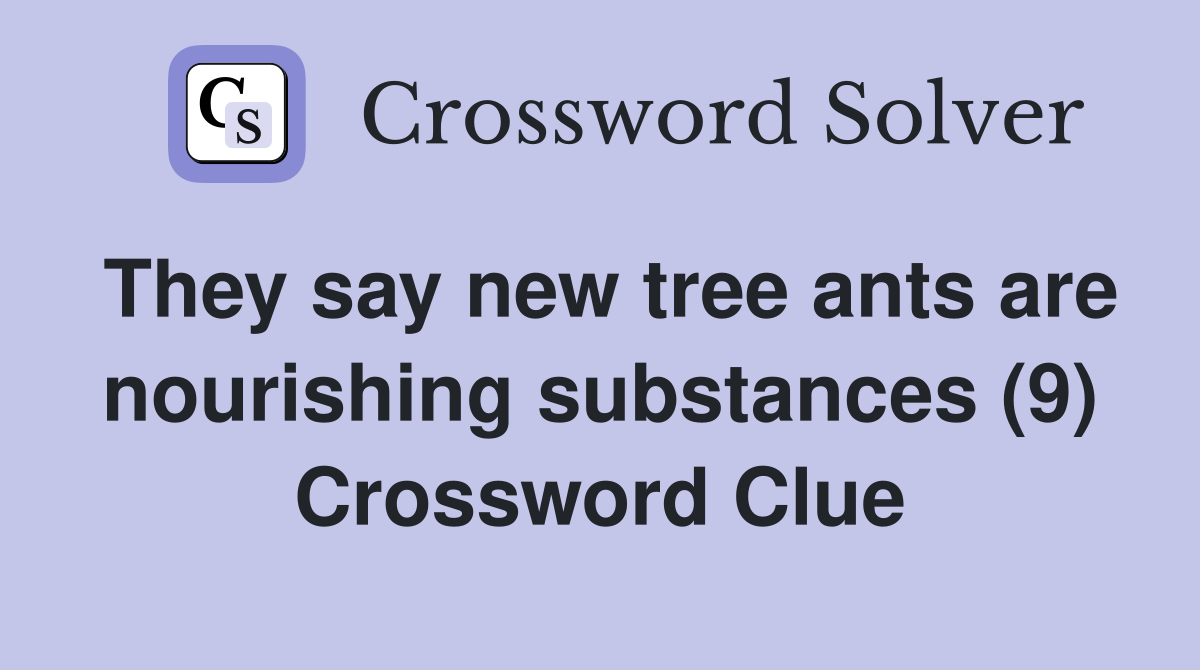 They say new tree ants are nourishing substances (9) Crossword Clue
