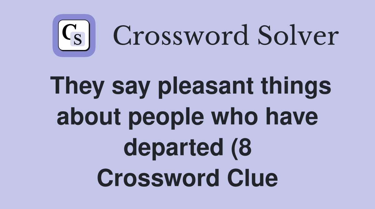 They say pleasant things about people who have departed (8) Crossword They say pleasant things about people who have departed (8) Crossword