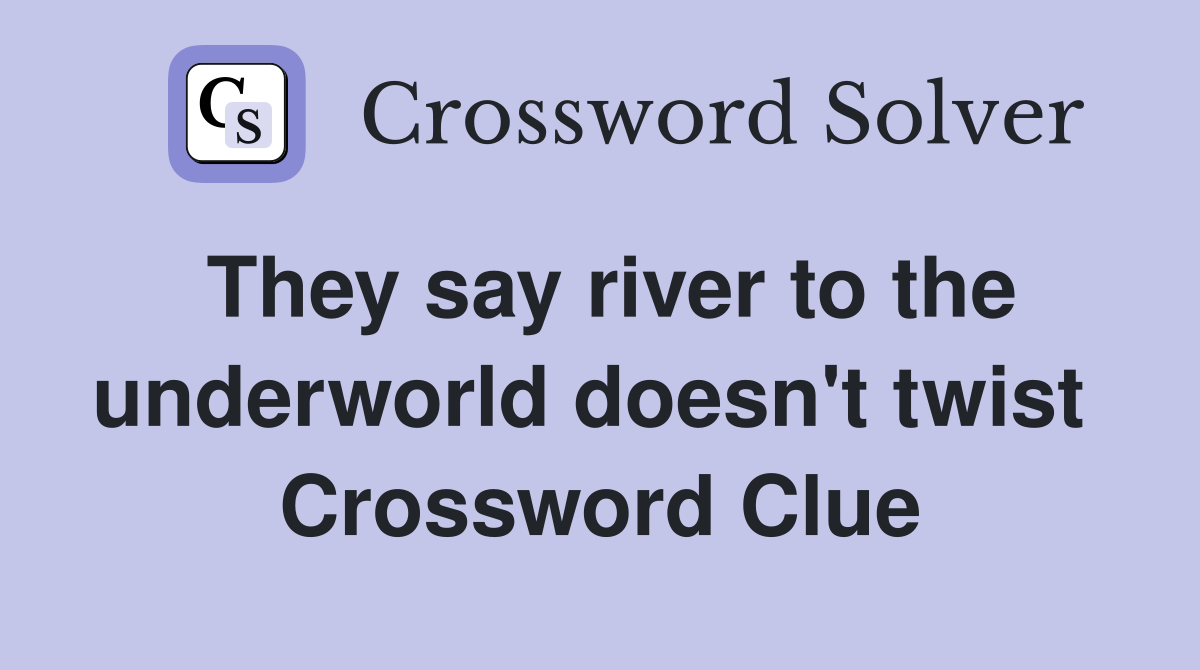 They say river to the underworld doesn't twist  Crossword Clue