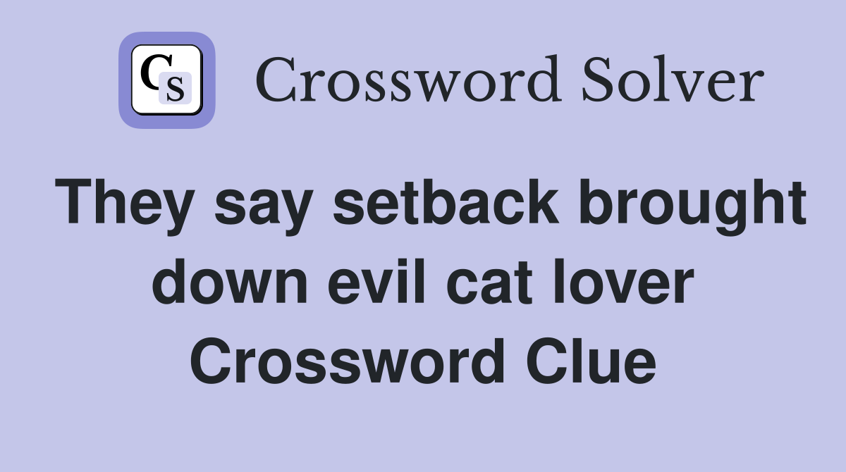 They say setback brought down evil cat lover Crossword Clue