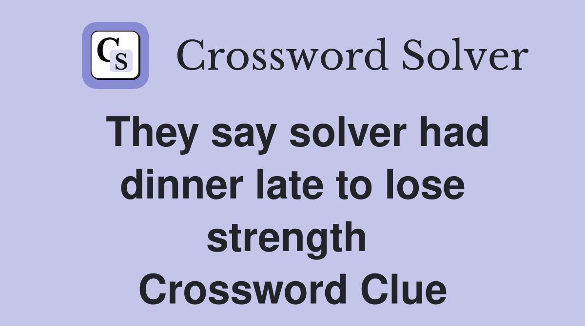 They say solver had dinner late to lose strength  Crossword Clue