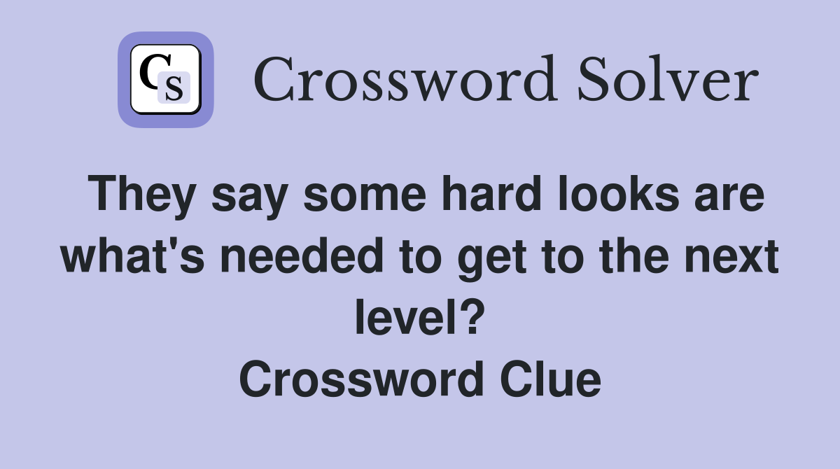 They say some hard looks are what's needed to get to the next level? Crossword Clue