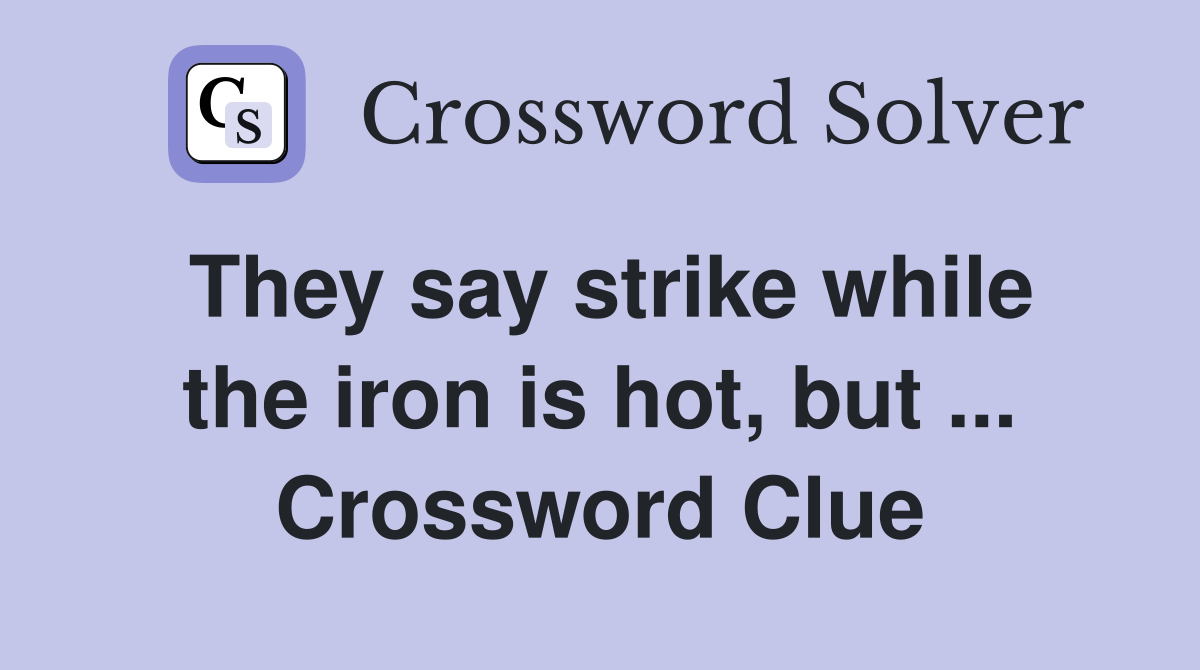 They say strike while the iron is hot, but ... Crossword Clue