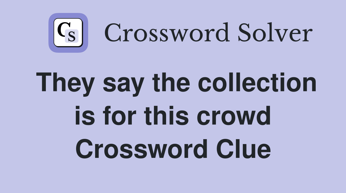 They say the collection is for this crowd Crossword Clue