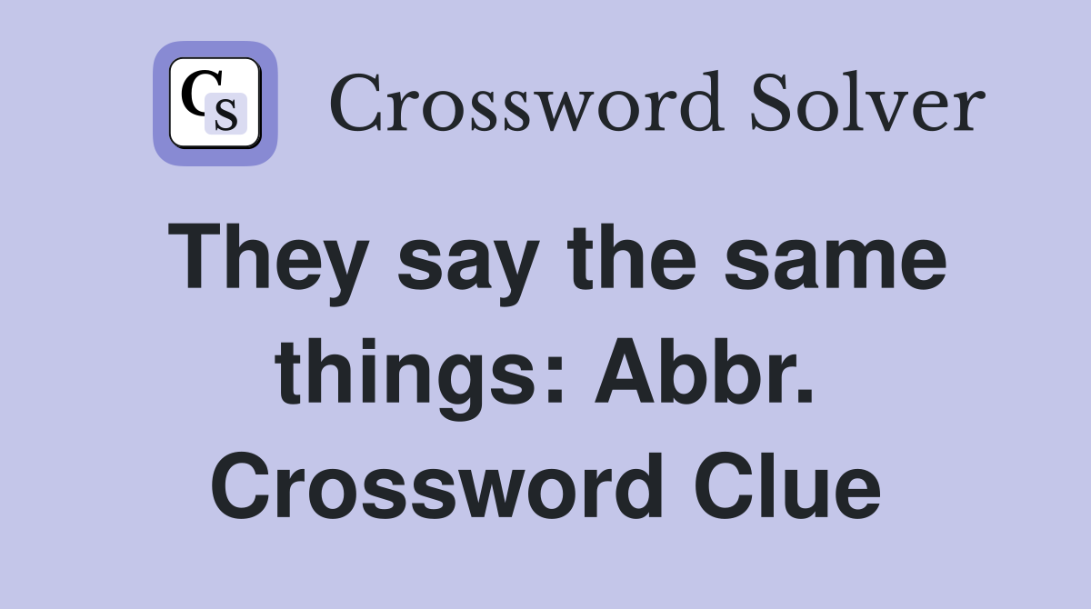 They say the same things: Abbr. Crossword Clue