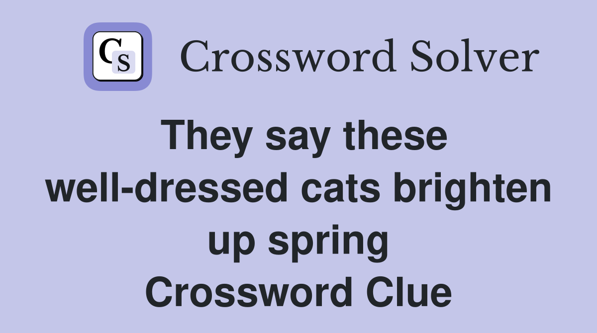 They say these well-dressed cats brighten up spring Crossword Clue