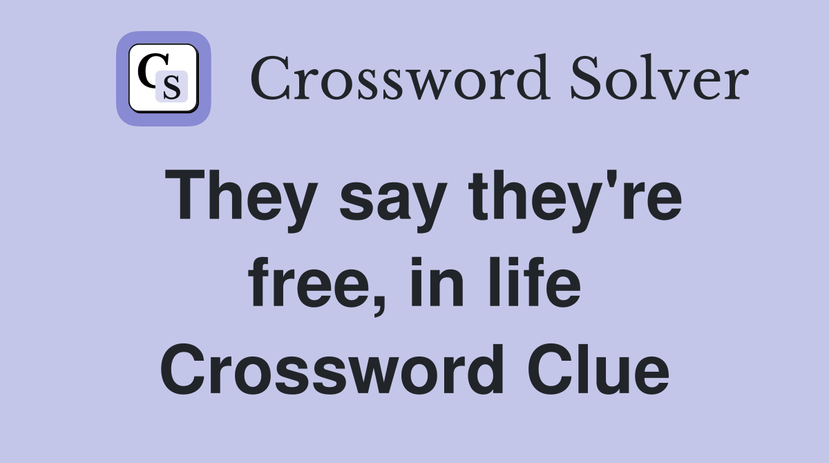 They say they're free, in life Crossword Clue
