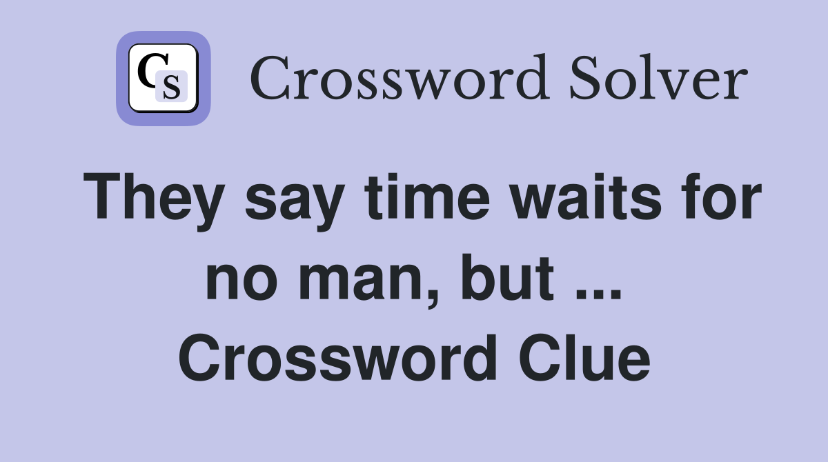 They say time waits for no man, but ... Crossword Clue