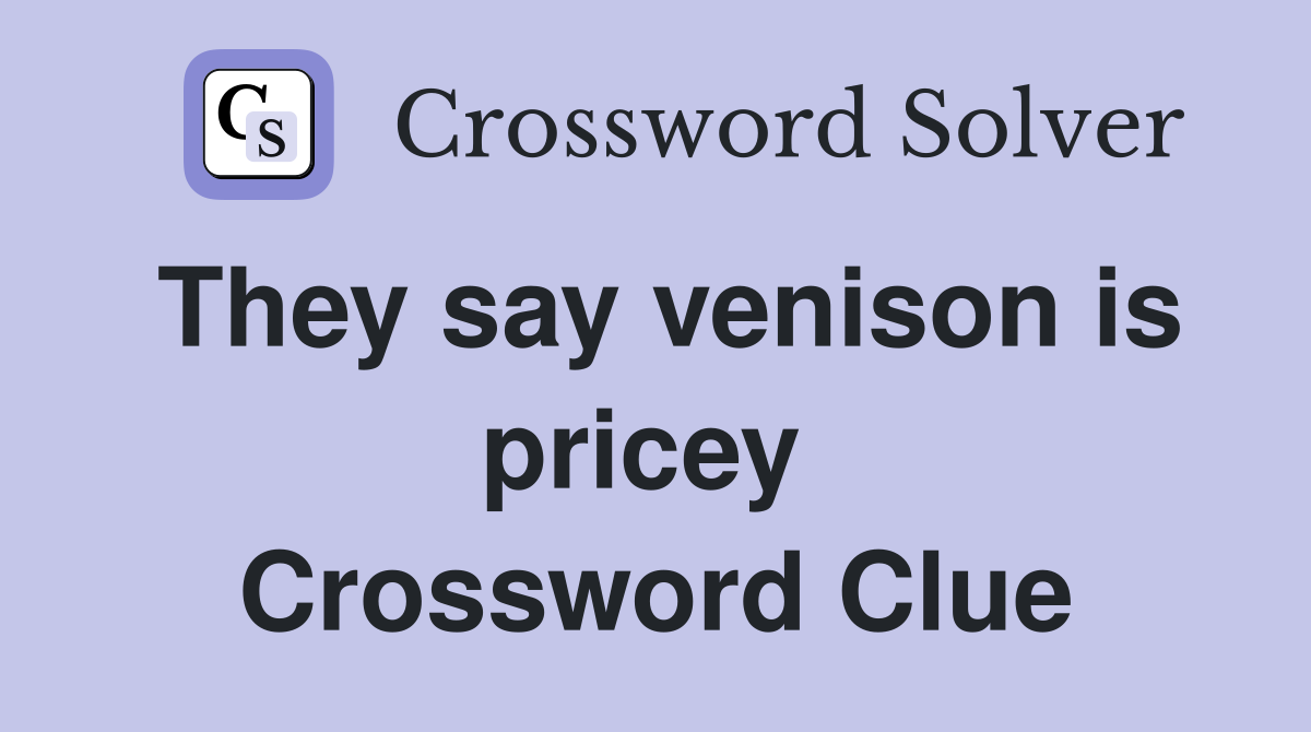 They say venison is pricey  Crossword Clue
