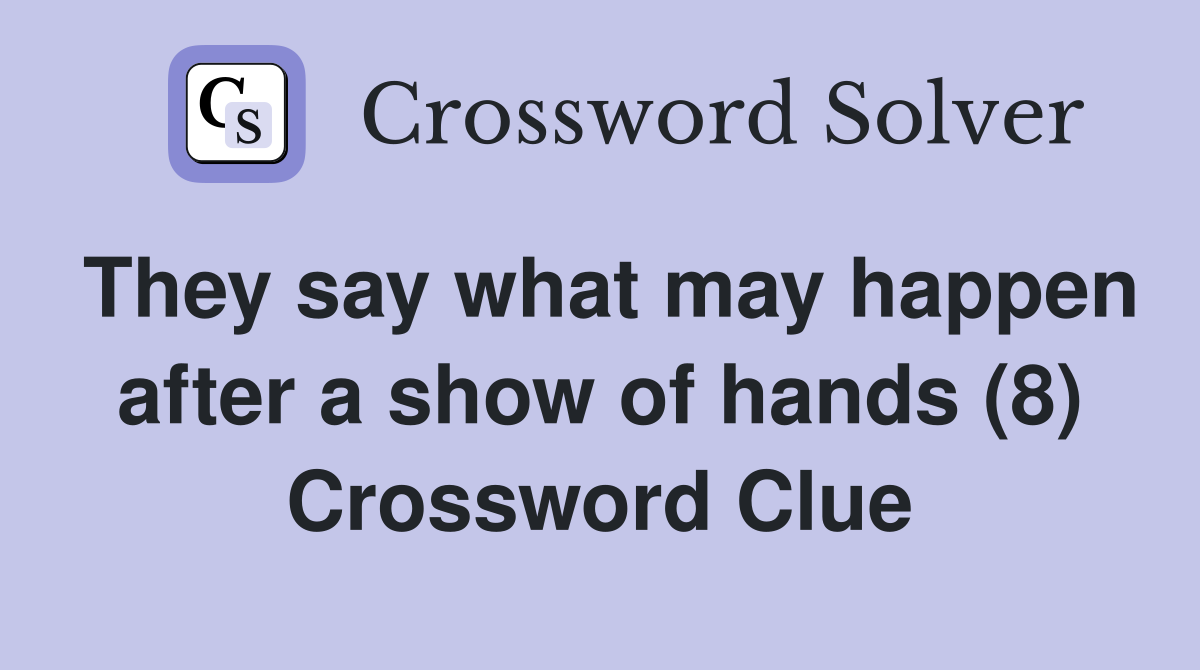 They say what may happen after a show of hands (8) Crossword Clue