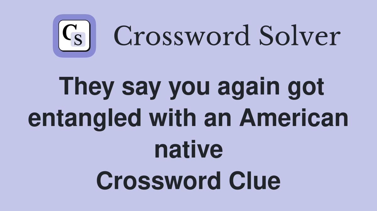 They say you again got entangled with an American native Crossword Clue