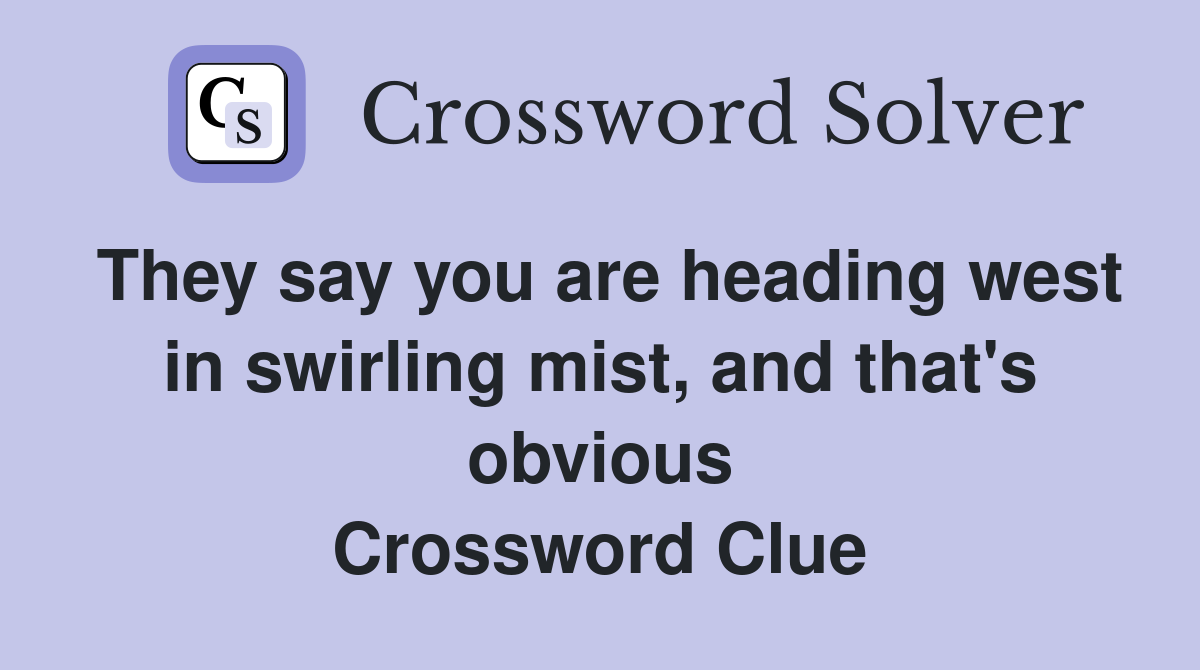 They say you are heading west in swirling mist, and that's obvious Crossword Clue