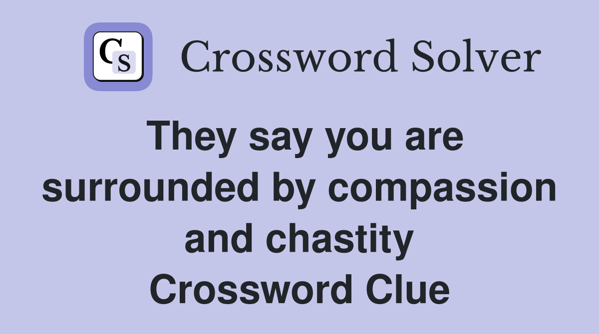 They say you are surrounded by compassion and chastity Crossword Clue