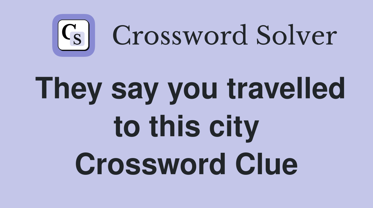 They say you travelled to this city Crossword Clue