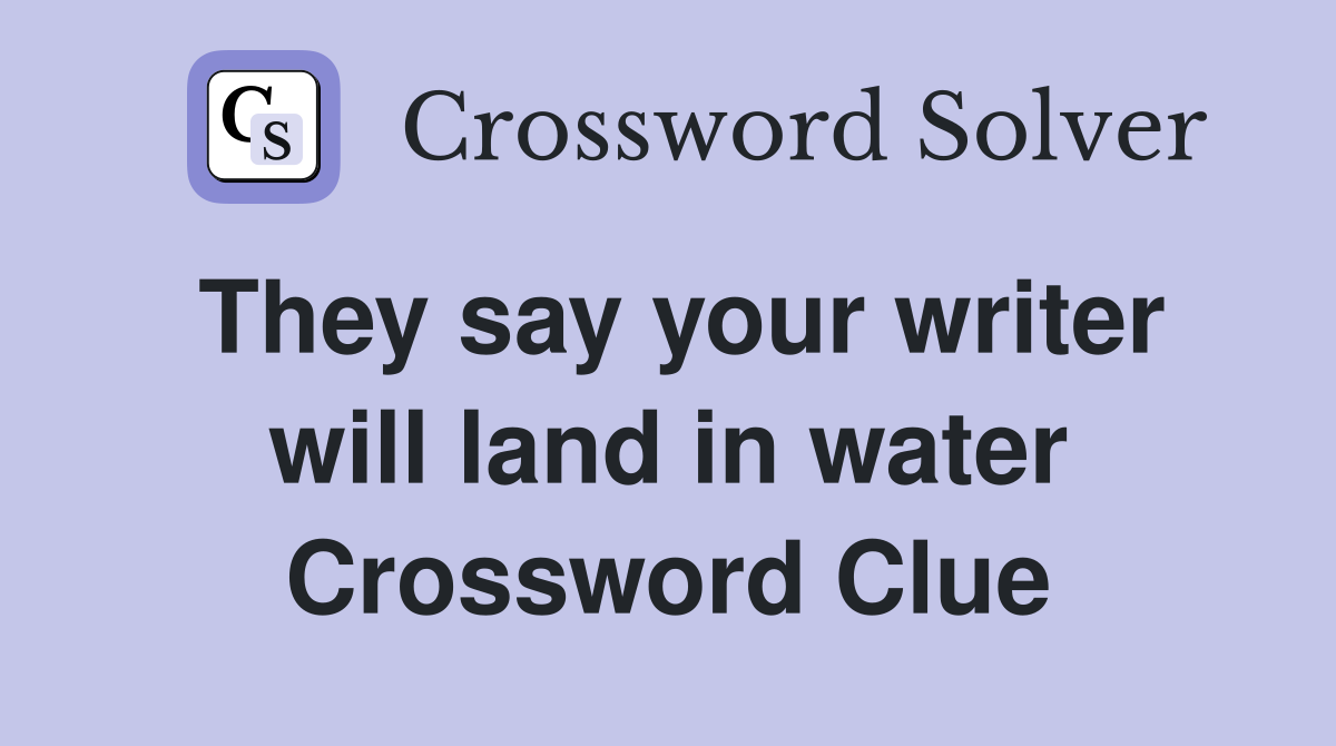 They say your writer will land in water Crossword Clue