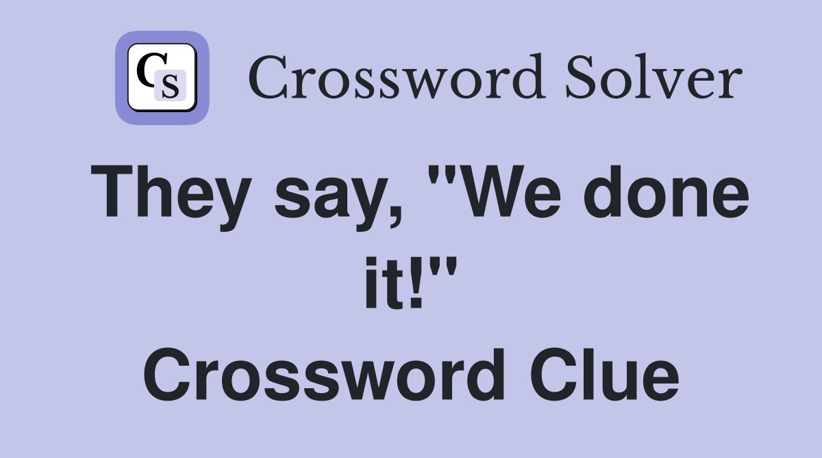 They say, "We done it!" Crossword Clue