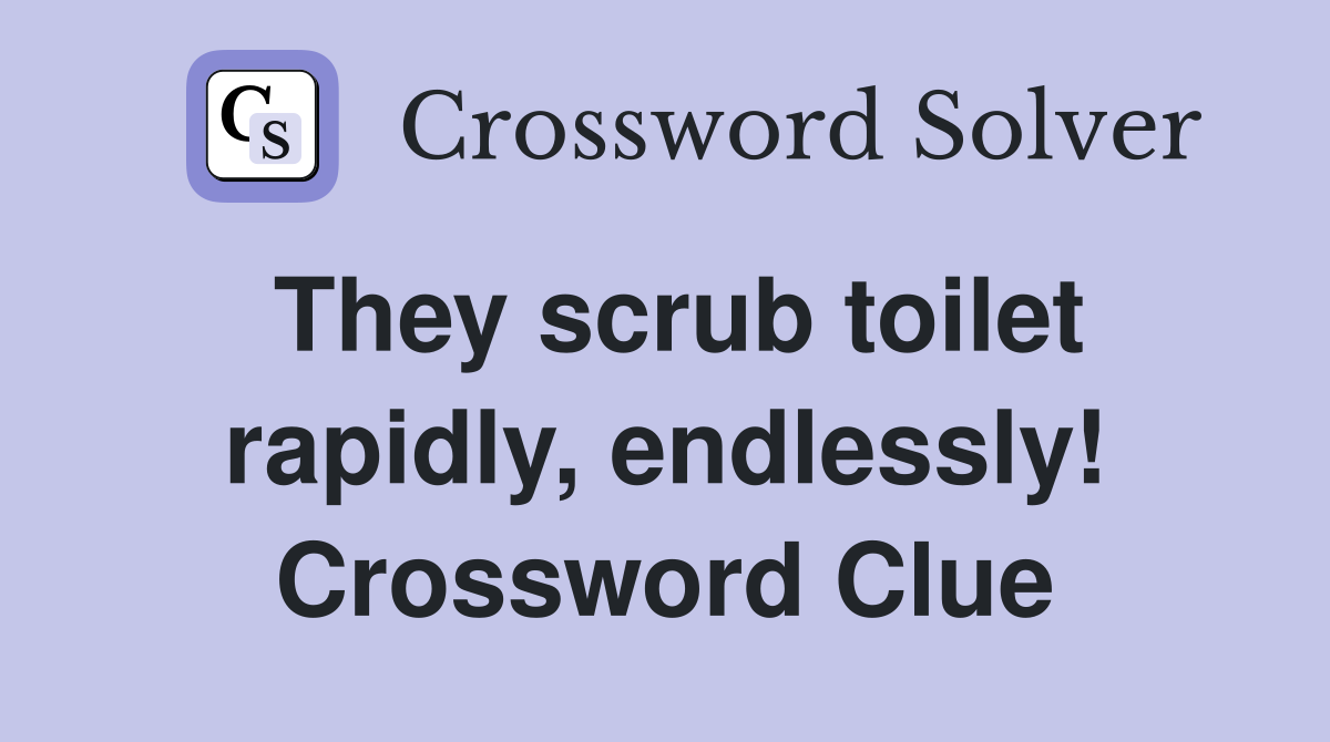 They scrub toilet rapidly, endlessly! Crossword Clue