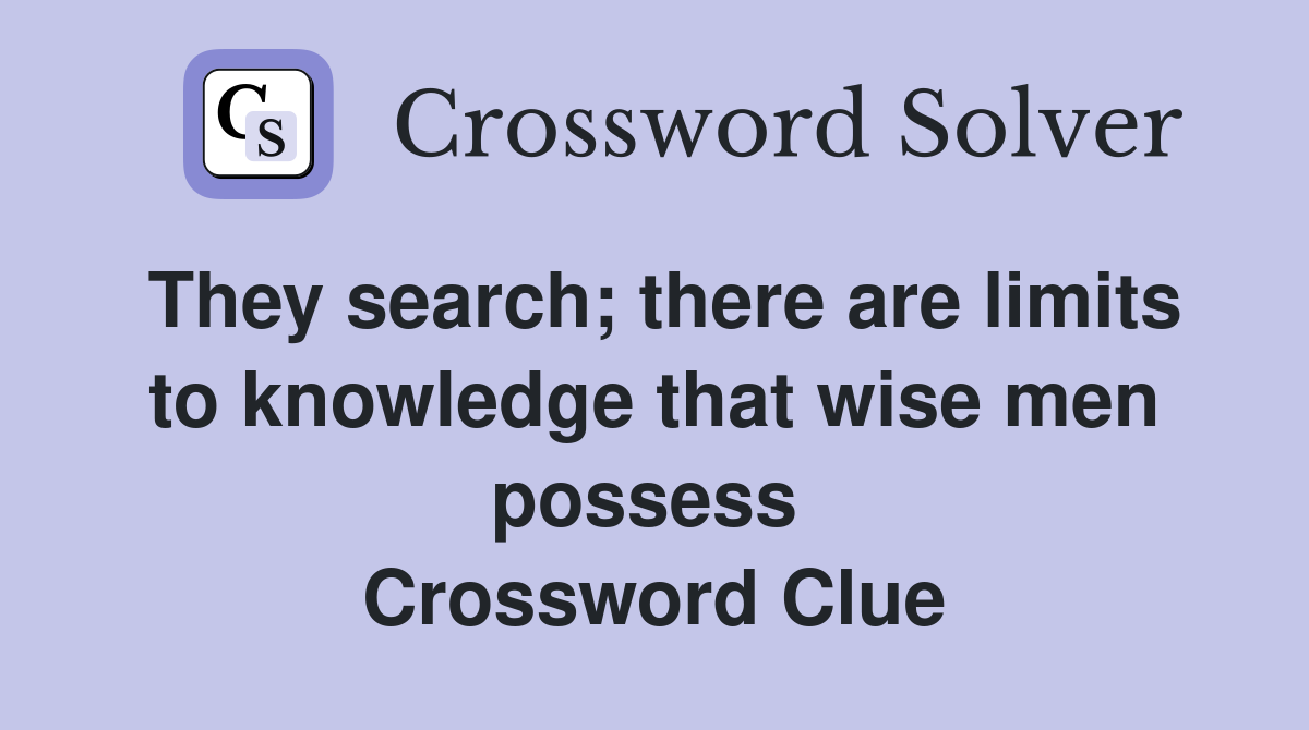 They search; there are limits to knowledge that wise men possess  Crossword Clue