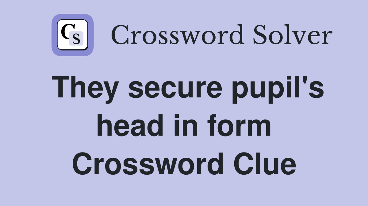 They secure pupil's head in form Crossword Clue