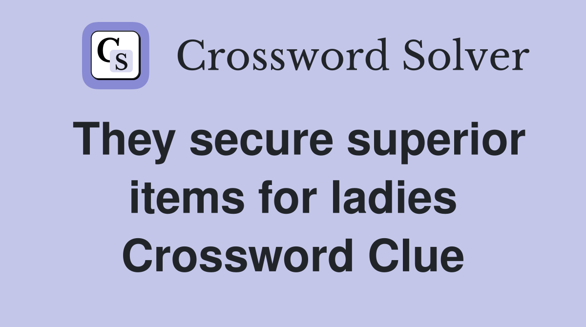 They secure superior items for ladies Crossword Clue