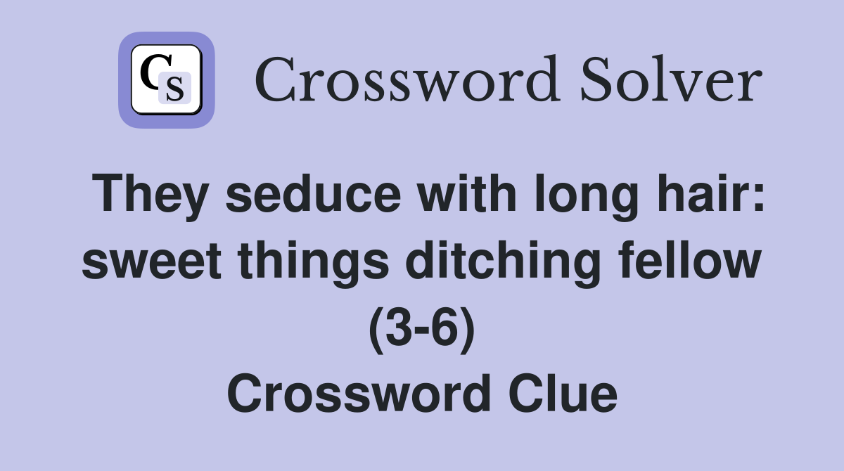 They seduce with long hair: sweet things ditching fellow (3-6) Crossword Clue
