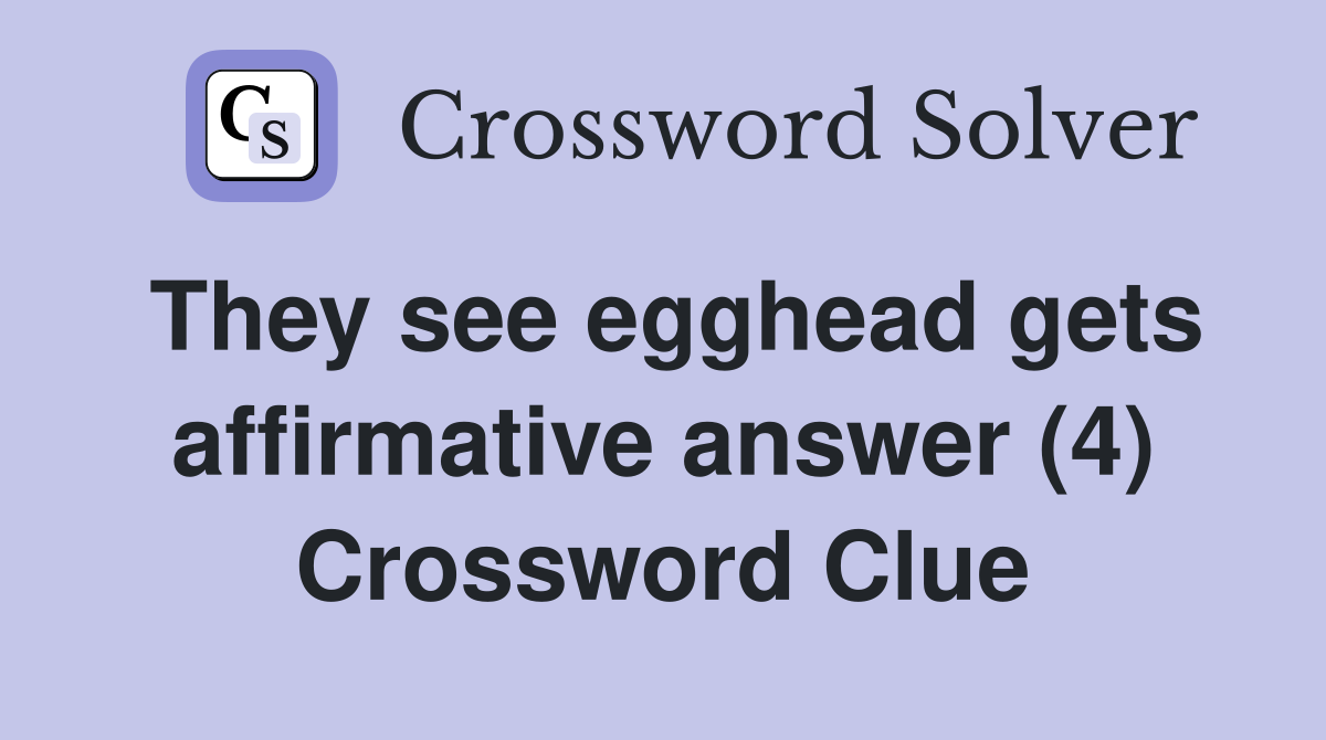 They see egghead gets affirmative answer (4) Crossword Clue