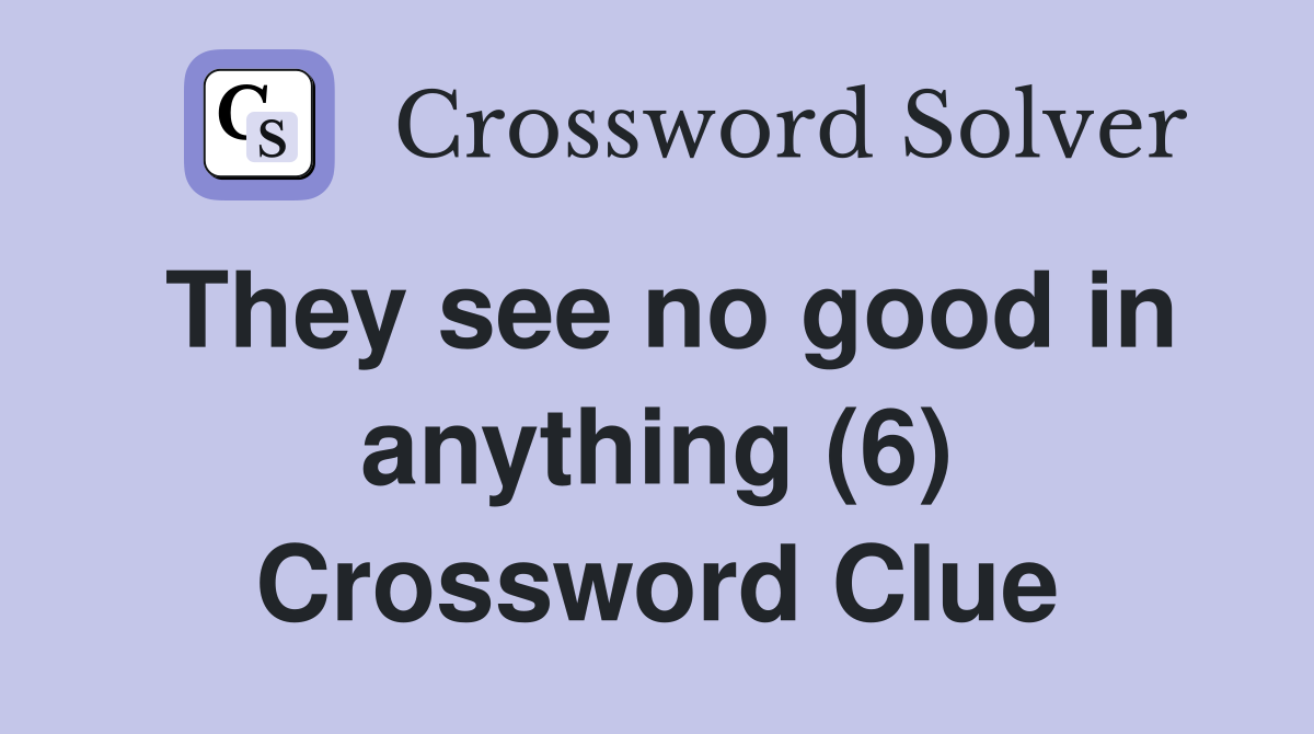 They see no good in anything (6) Crossword Clue
