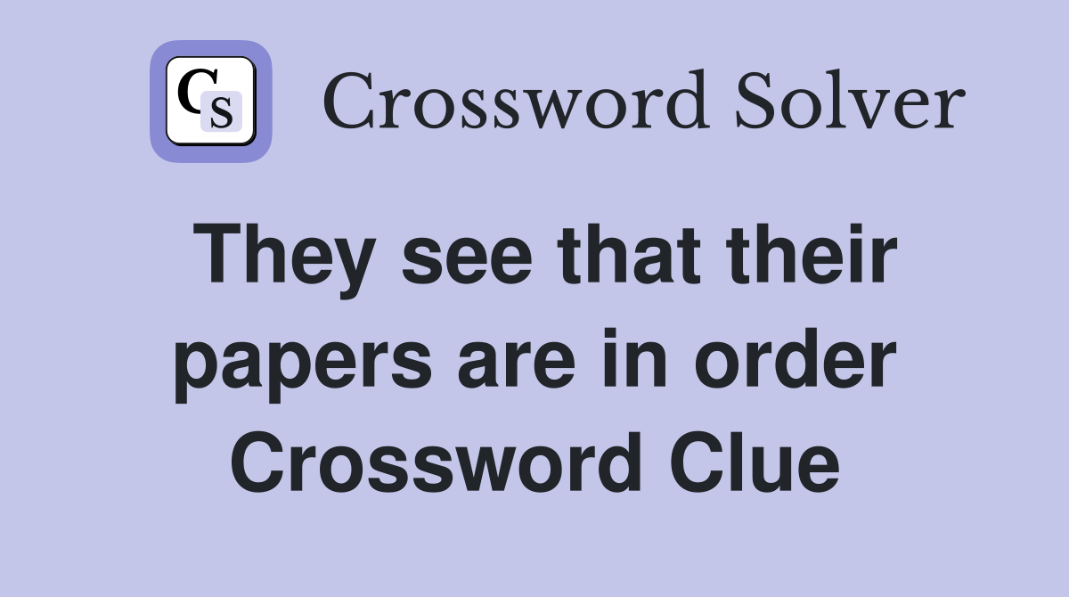They see that their papers are in order Crossword Clue