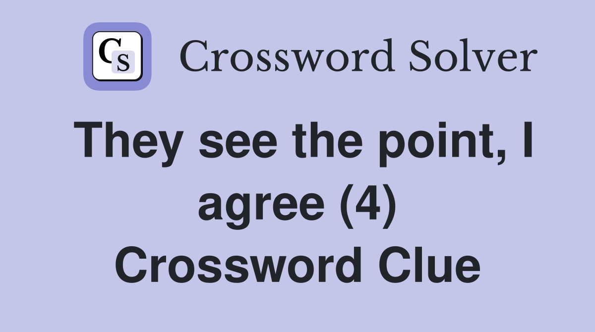 They see the point, I agree (4) Crossword Clue