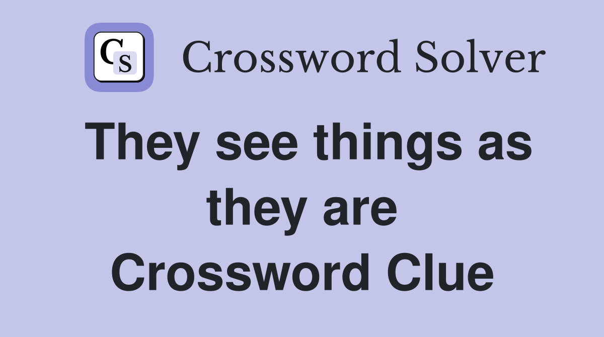 They see things as they are Crossword Clue