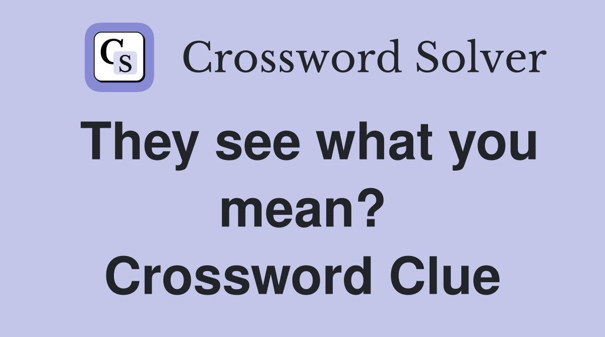 They see what you mean? Crossword Clue