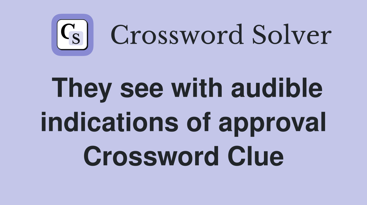They see with audible indications of approval Crossword Clue