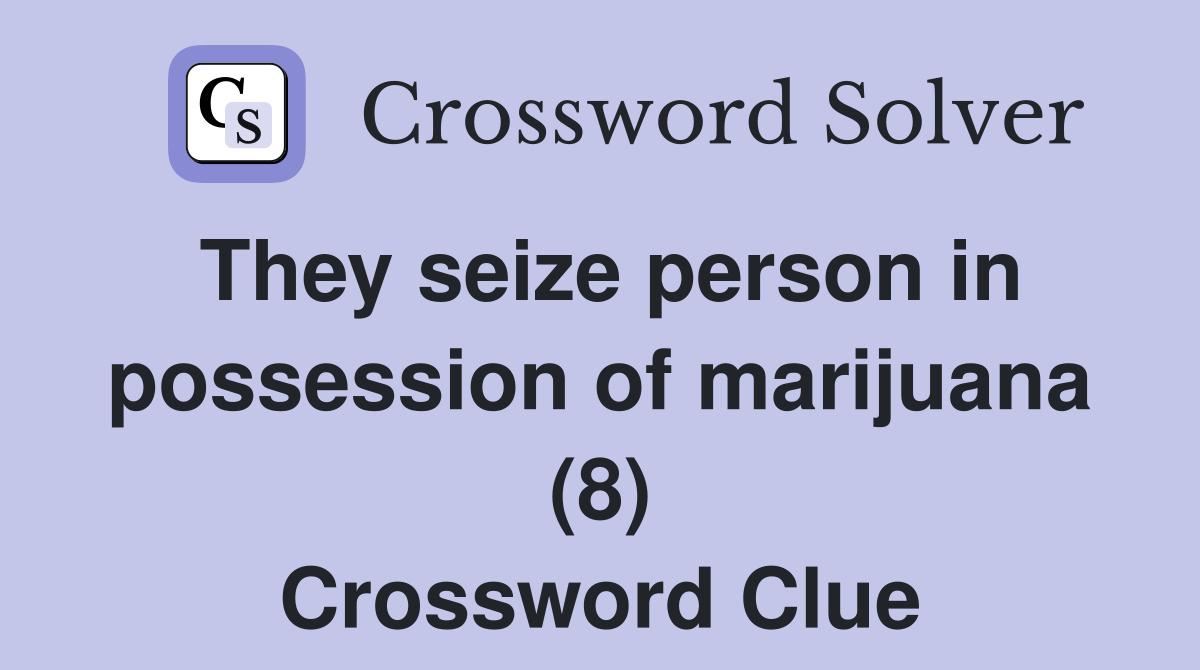 They seize person in possession of marijuana (8) Crossword Clue