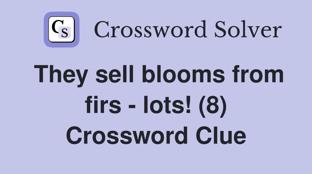 They sell blooms from firs - lots! (8) Crossword Clue