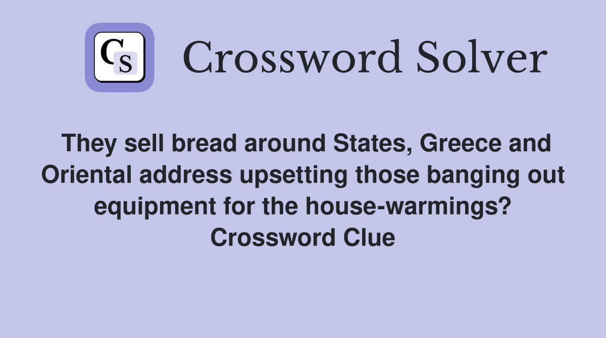 They sell bread around States, Greece and Oriental address upsetting those banging out equipment for the house-warmings? Crossword Clue