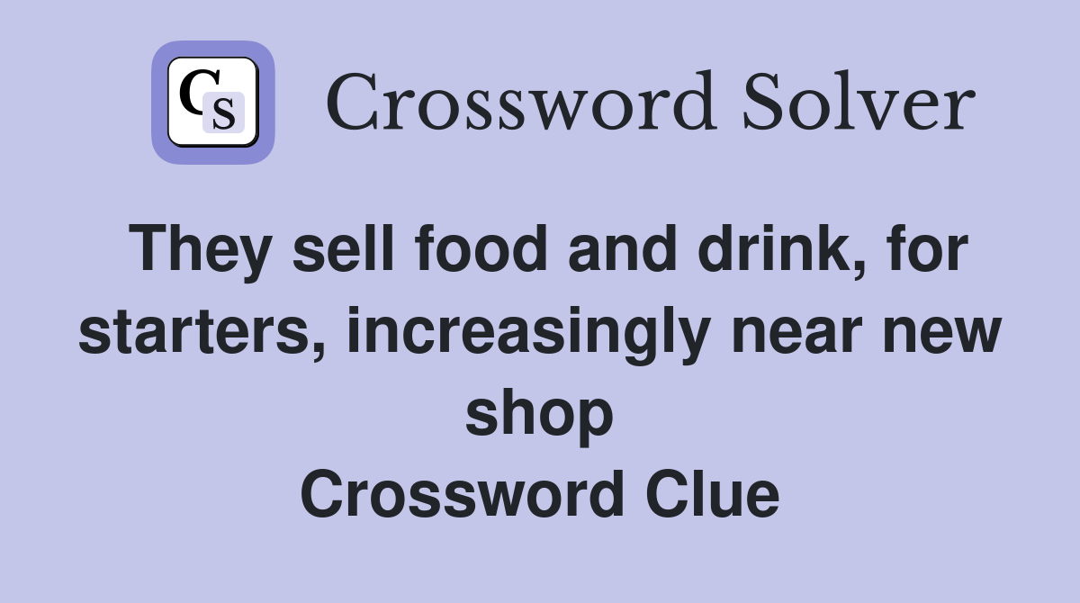 They sell food and drink, for starters, increasingly near new shop Crossword Clue