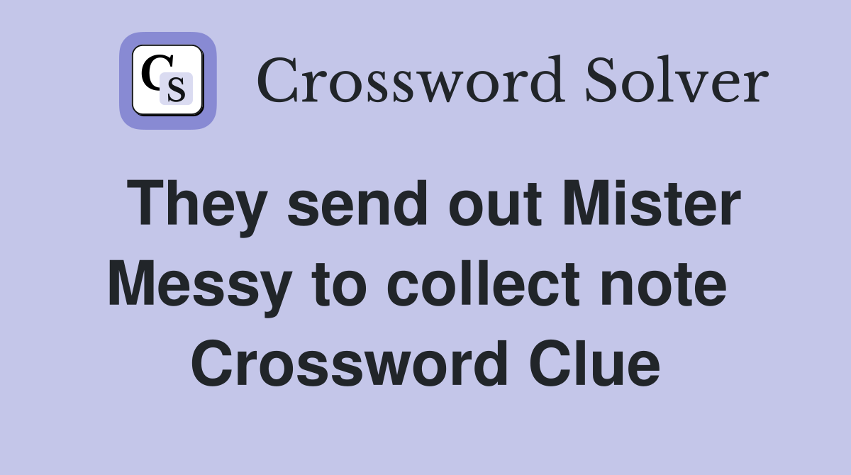 They send out Mister Messy to collect note  Crossword Clue