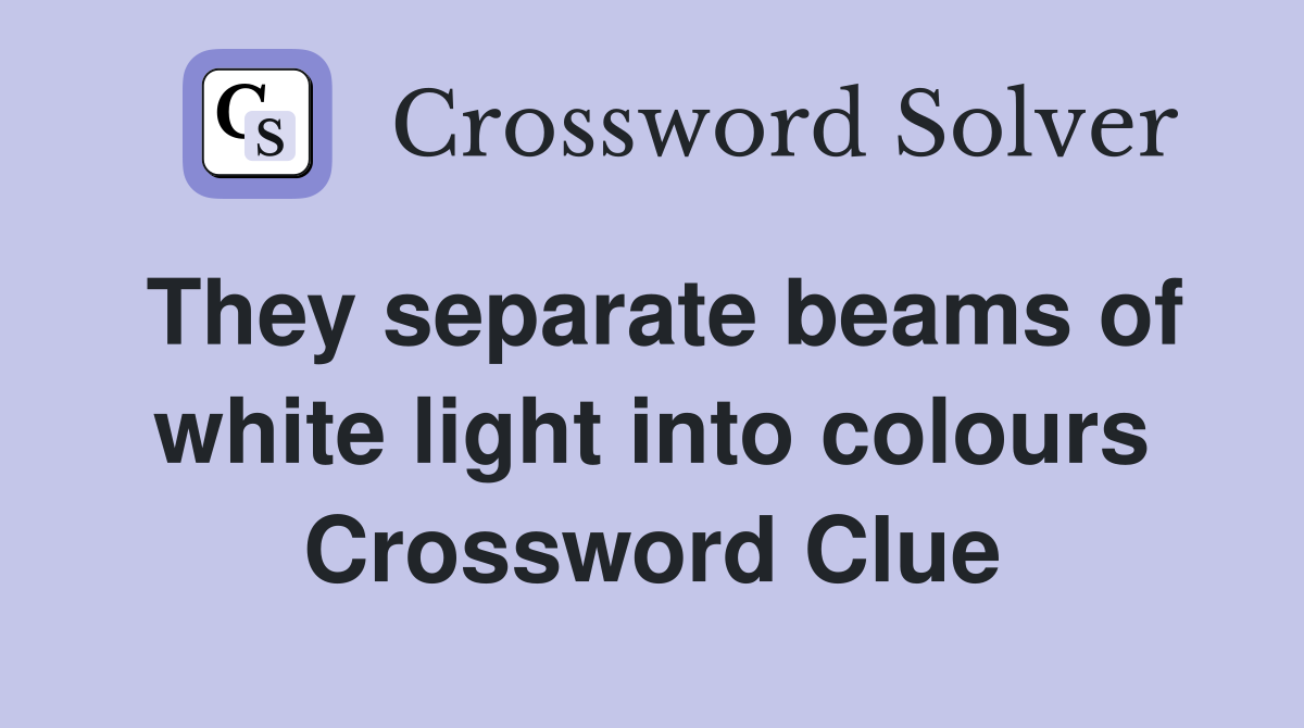 They separate beams of white light into colours Crossword Clue
