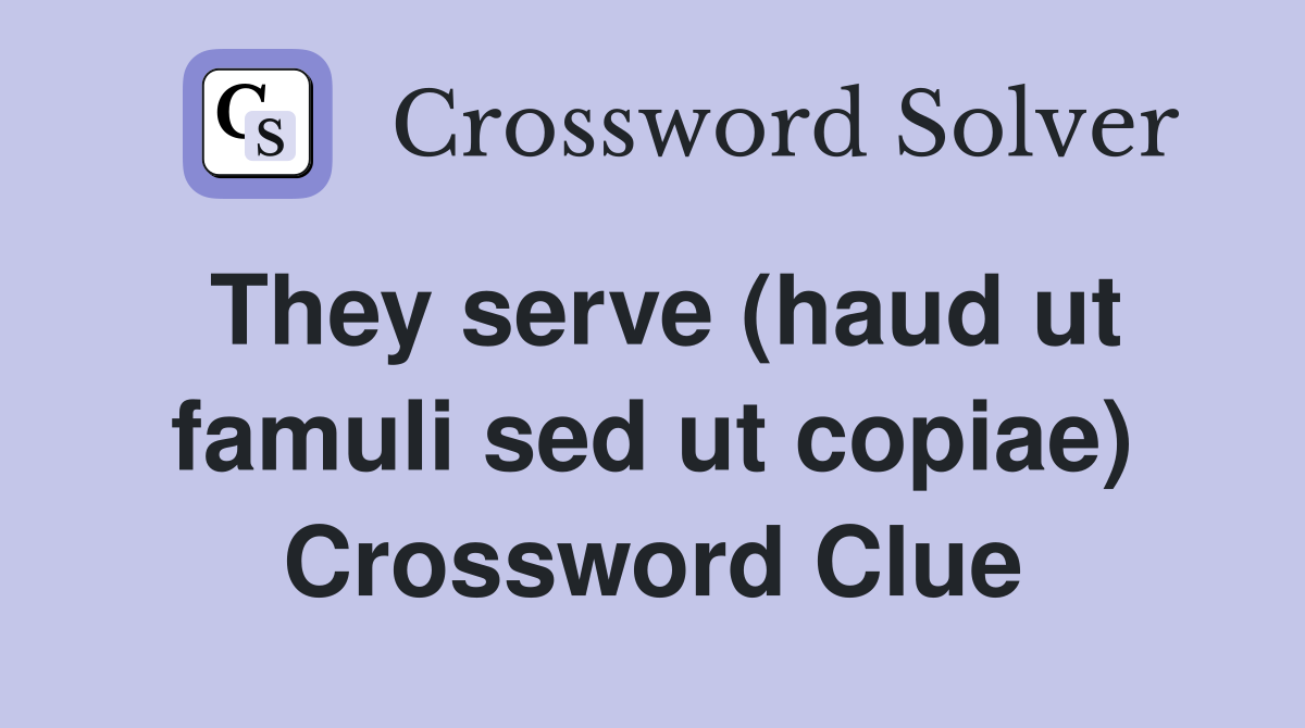 They serve (haud ut famuli sed ut copiae) Crossword Clue