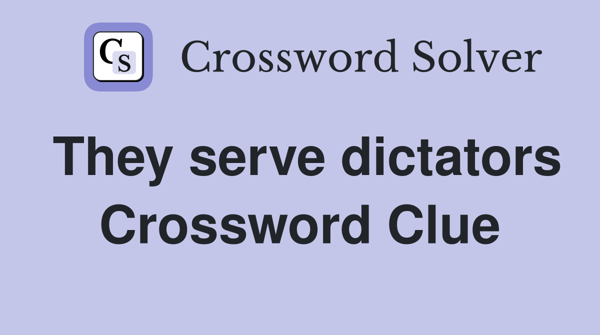 They serve dictators Crossword Clue