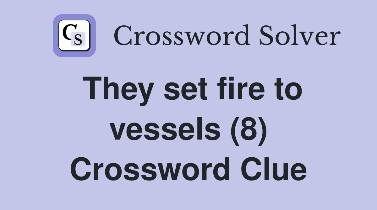 They set fire to vessels (8) Crossword Clue