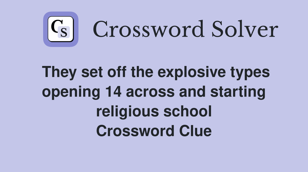 They set off the explosive types opening 14 across and starting religious school Crossword Clue