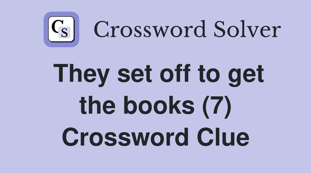 They set off to get the books (7) Crossword Clue