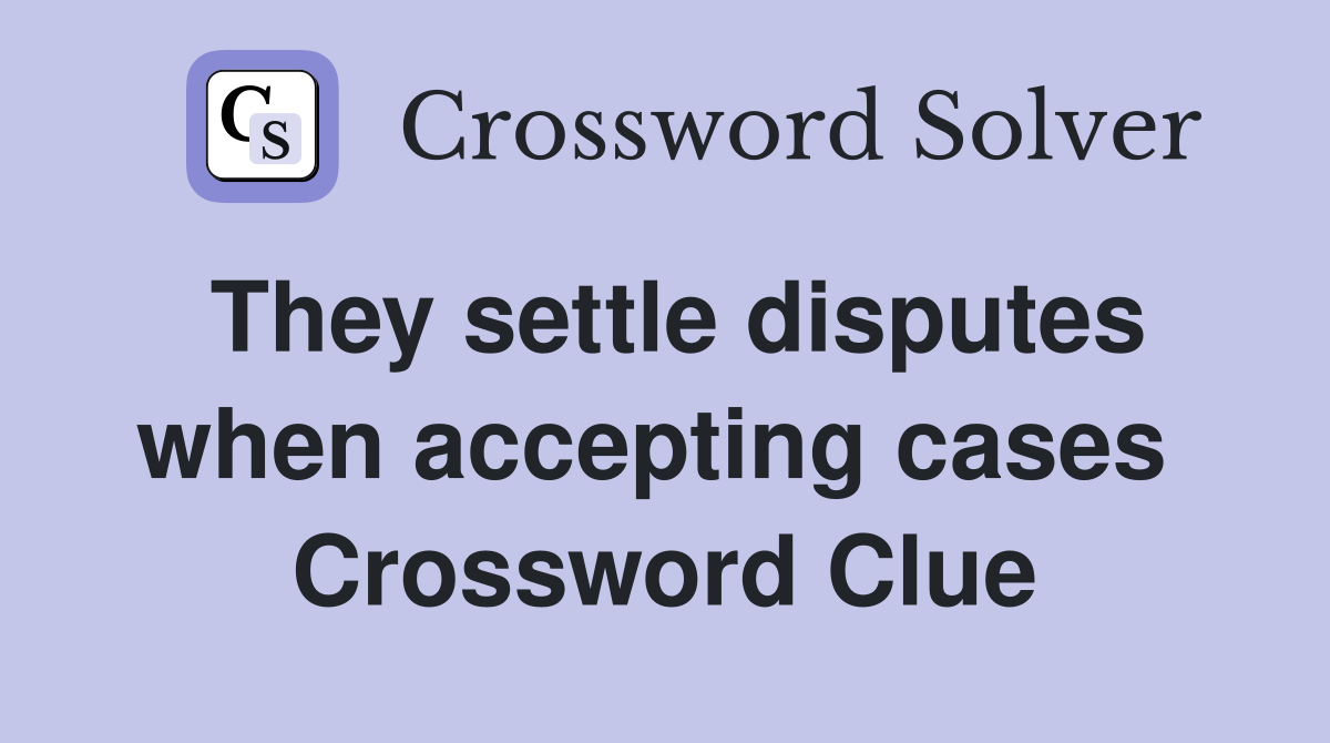 They settle disputes when accepting cases  Crossword Clue