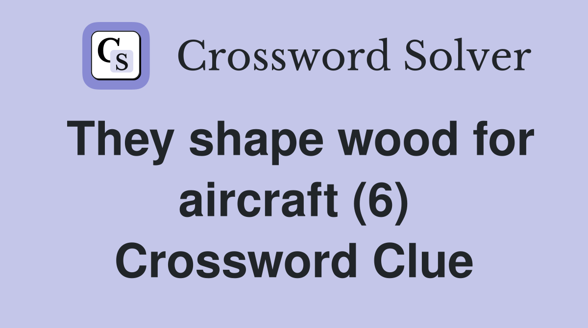 They shape wood for aircraft (6) Crossword Clue