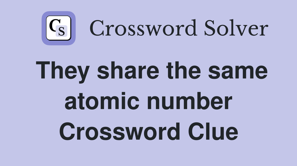 They share the same atomic number Crossword Clue